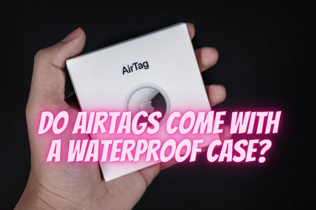 someone holding an AirTag box and a title that says do AirTags come with a waterproof case